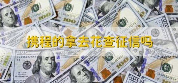 携程“拿去花”提现，会影响征信吗？